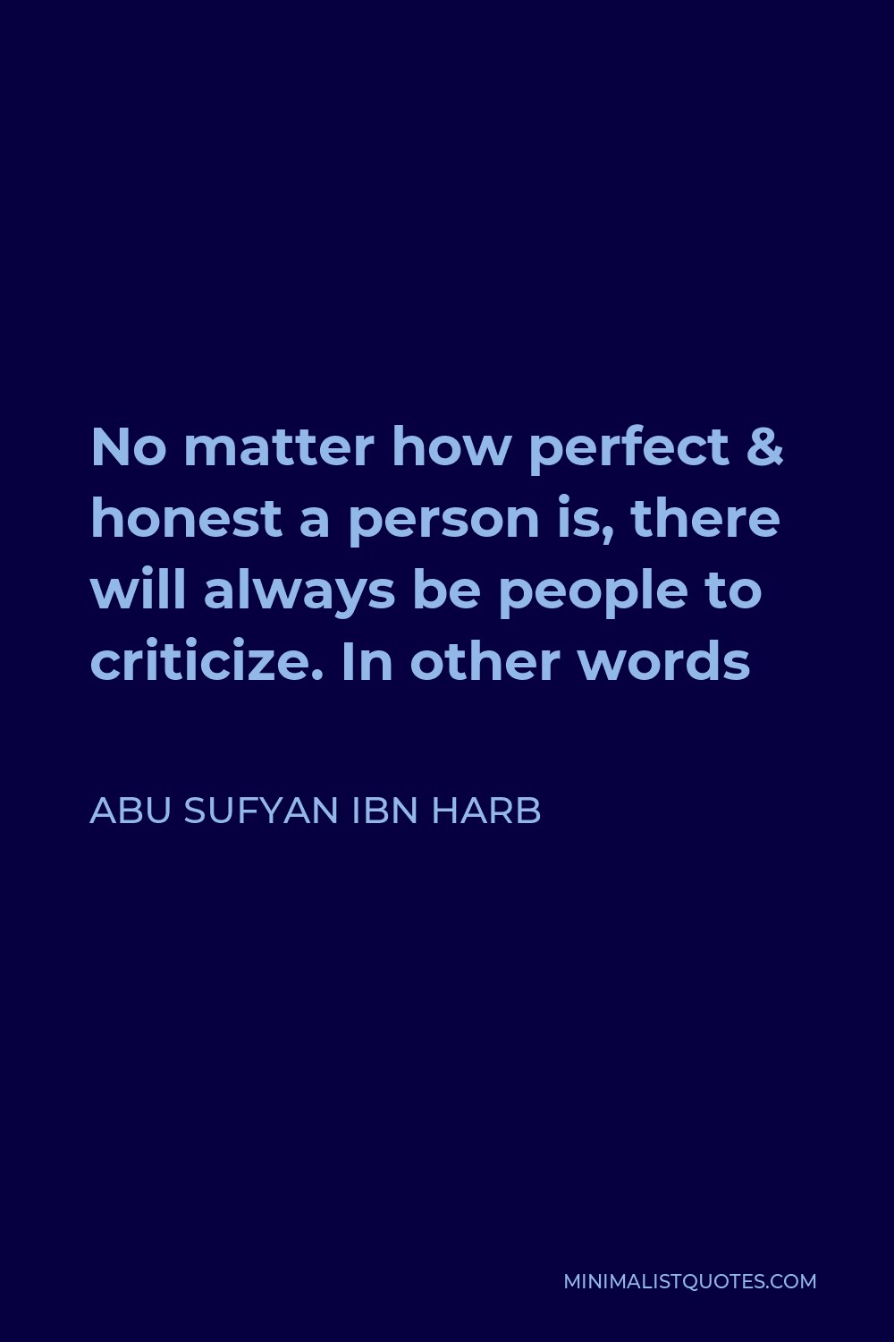 Abu Sufyan ibn Harb Quote - No matter how perfect & honest a person is, there will always be people to criticize. In other words