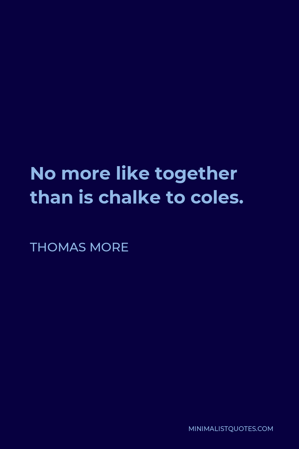 Thomas More Quote - No more like together than is chalke to coles.