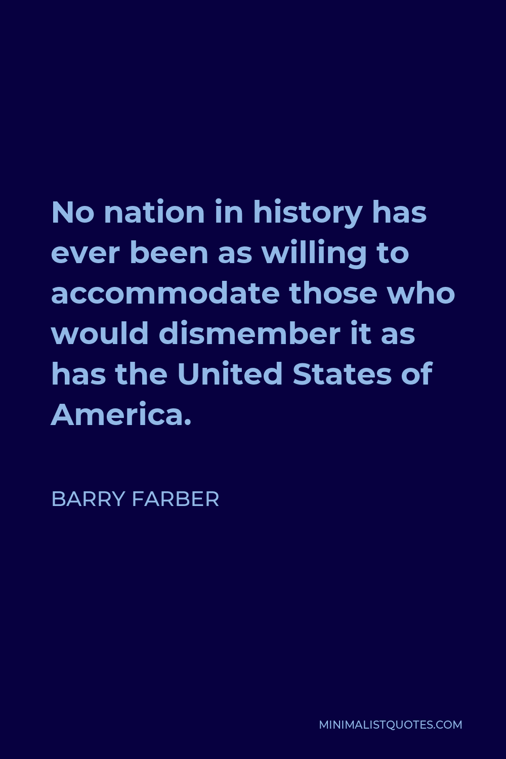 Barry Farber Quote - No nation in history has ever been as willing to accommodate those who would dismember it as has the United States of America.