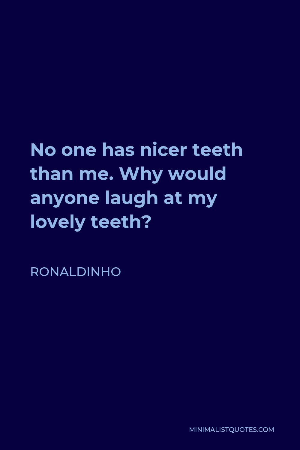 Ronaldinho Quote - No one has nicer teeth than me. Why would anyone laugh at my lovely teeth?