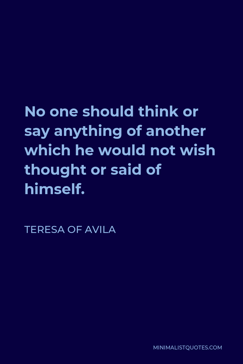 Teresa of Avila Quote - No one should think or say anything of another which he would not wish thought or said of himself.
