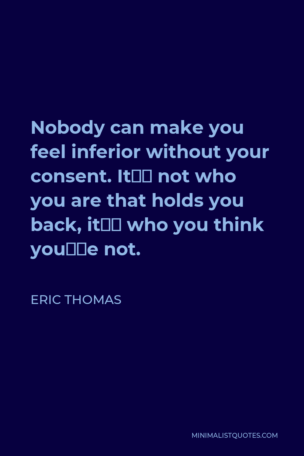Eric Thomas Quote - Nobody can make you feel inferior without your consent. It’s not who you are that holds you back, it’s who you think you’re not.