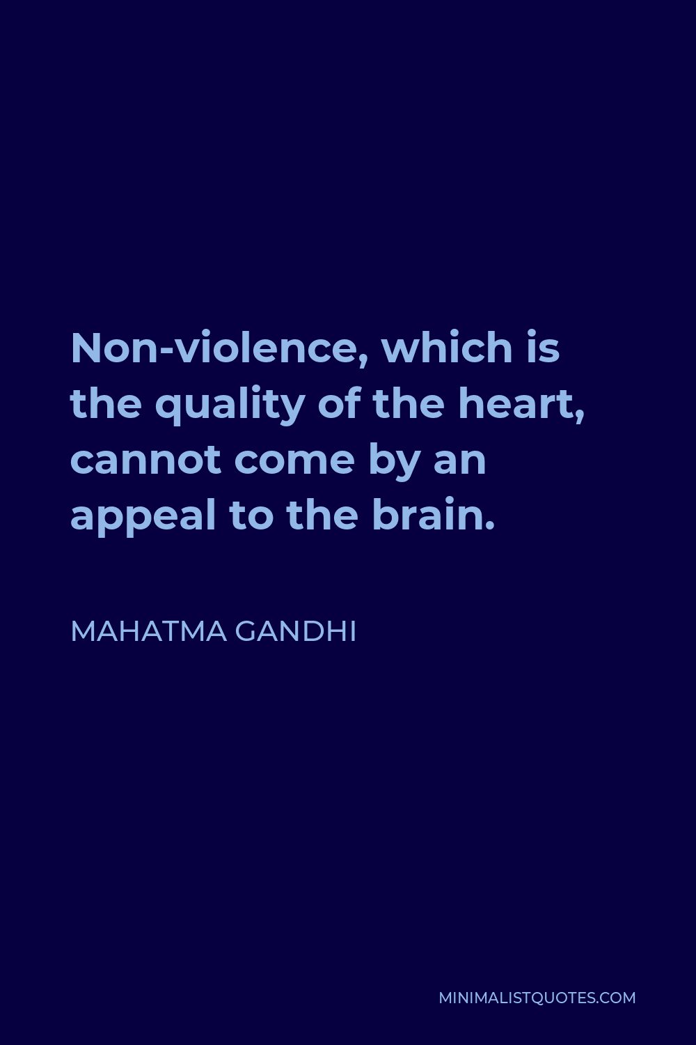 Mahatma Gandhi Quote - Non-violence, which is the quality of the heart, cannot come by an appeal to the brain.