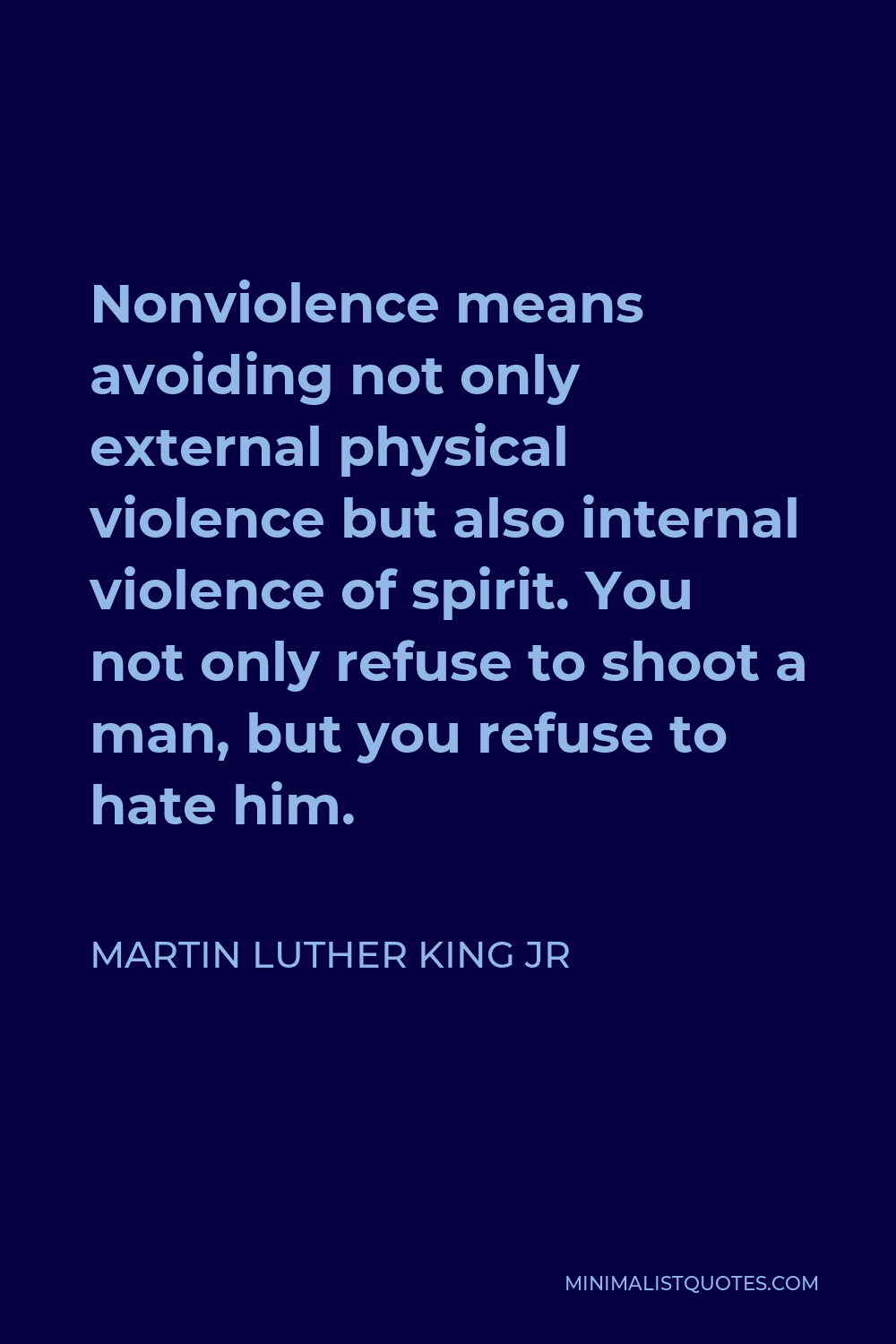 Martin Luther King Jr Quote - Nonviolence means avoiding not only external physical violence but also internal violence of spirit. You not only refuse to shoot a man, but you refuse to hate him.