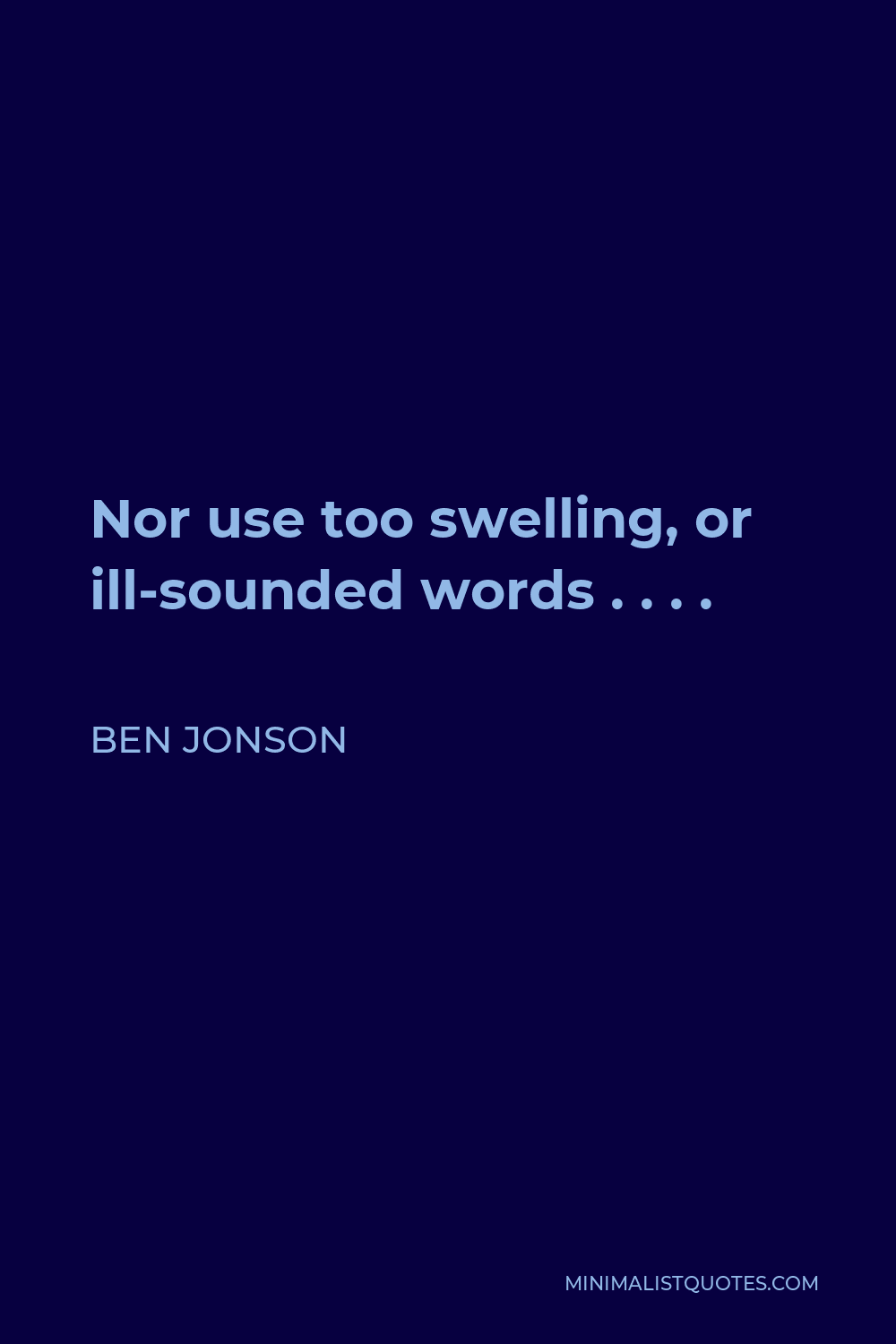 Ben Jonson Quote - Nor use too swelling, or ill-sounded words . . . .