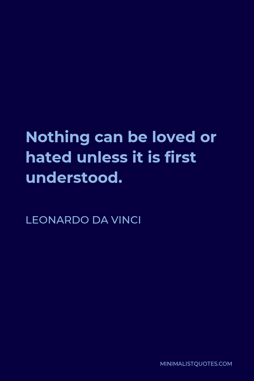 Leonardo da Vinci Quote - Nothing can be loved or hated unless it is first understood.