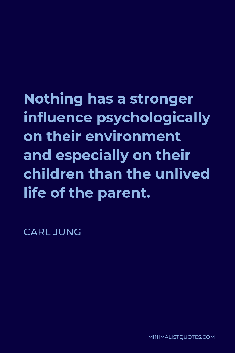 Carl Jung Quote - Nothing has a stronger influence psychologically on their environment and especially on their children than the unlived life of the parent.