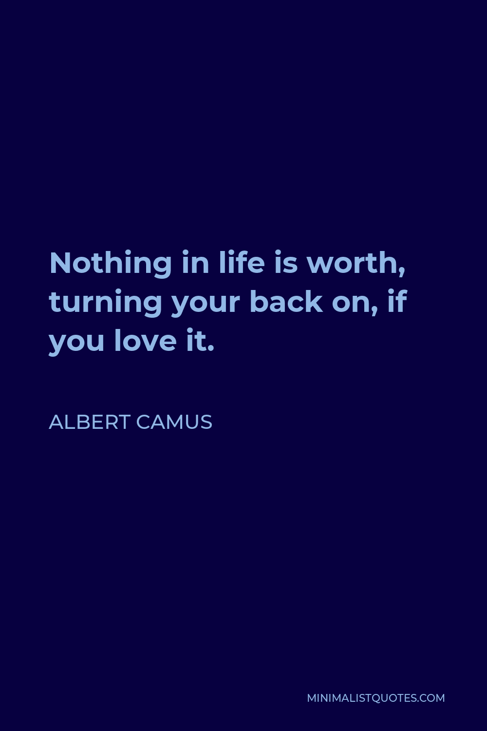 Albert Camus Quote - Nothing in life is worth, turning your back on, if you love it.