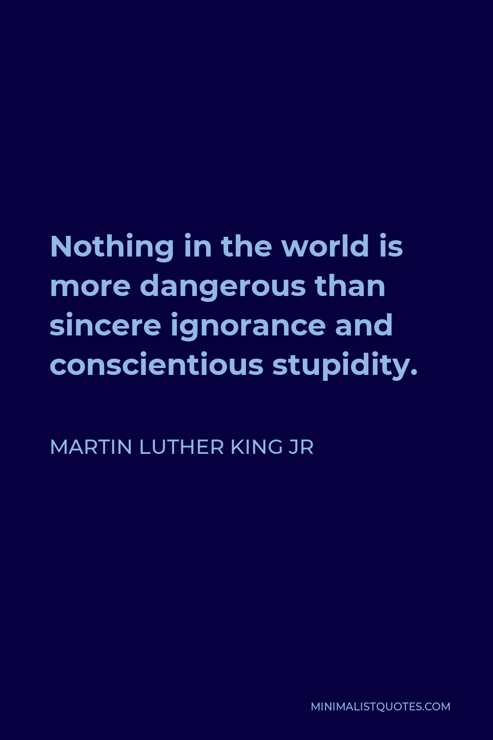 Martin Luther King Jr Quote - Nothing in the world is more dangerous than sincere ignorance and conscientious stupidity.
