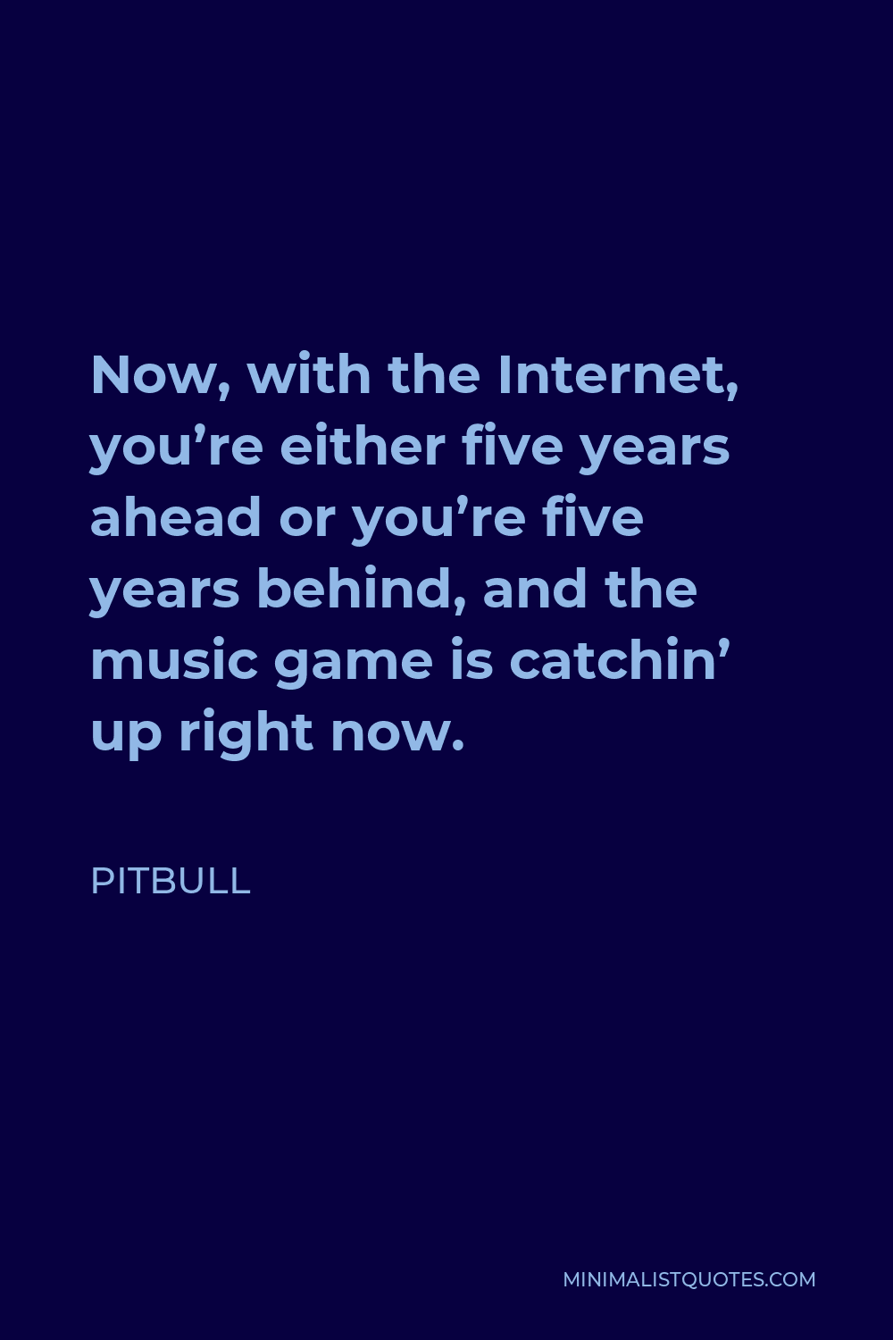 Pitbull Quote - Now, with the Internet, you’re either five years ahead or you’re five years behind, and the music game is catchin’ up right now.