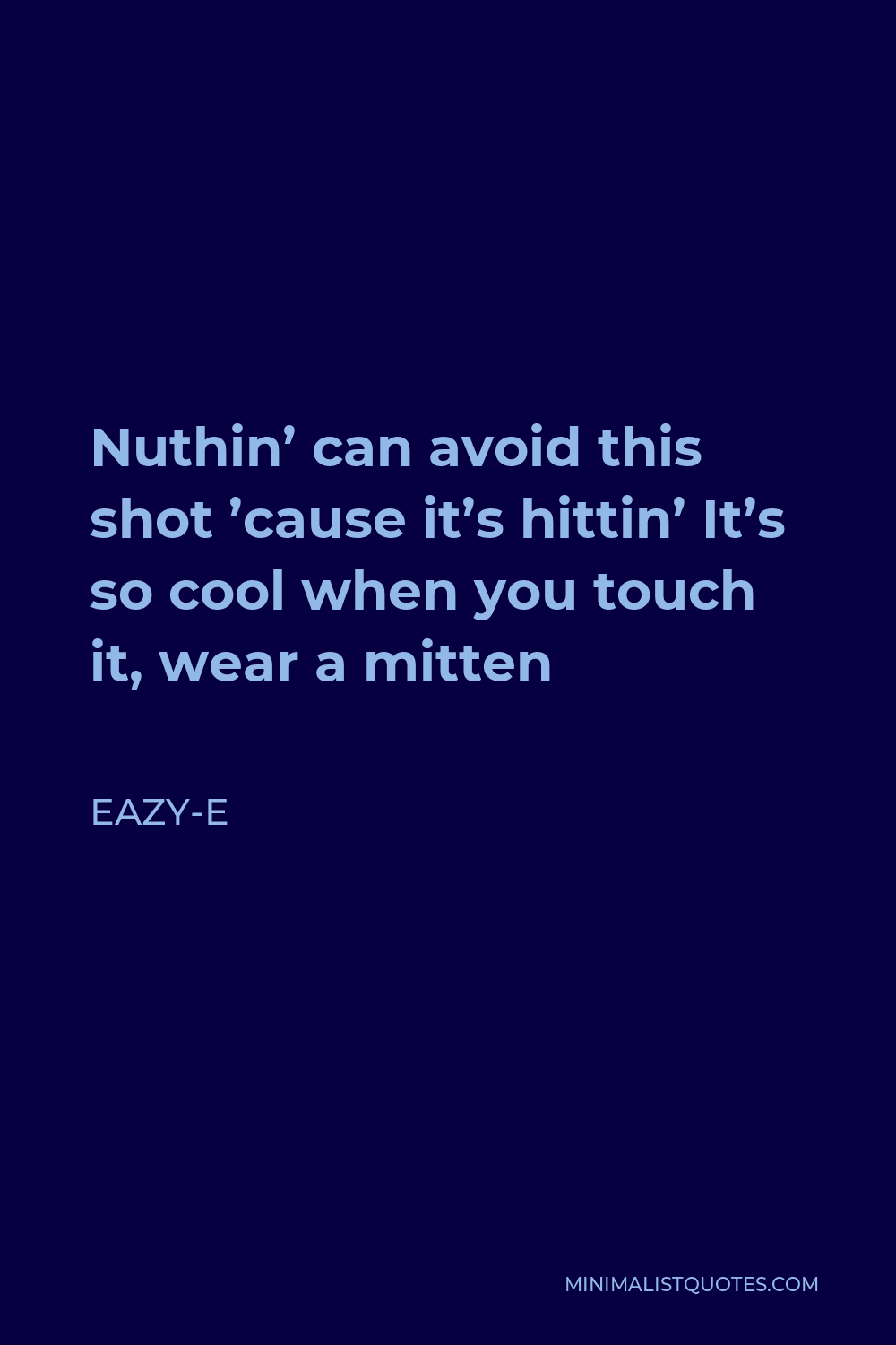 Eazy-E Quote - Nuthin’ can avoid this shot ’cause it’s hittin’ It’s so cool when you touch it, wear a mitten