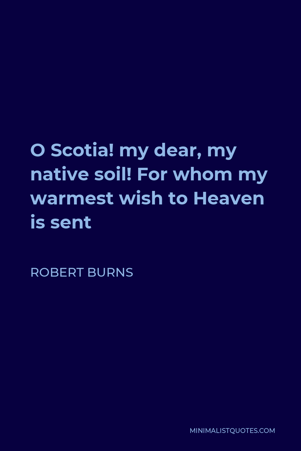 Robert Burns Quote - O Scotia! my dear, my native soil! For whom my warmest wish to Heaven is sent
