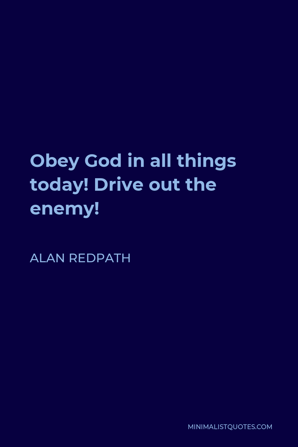 Alan Redpath Quote - Obey God in all things today! Drive out the enemy!