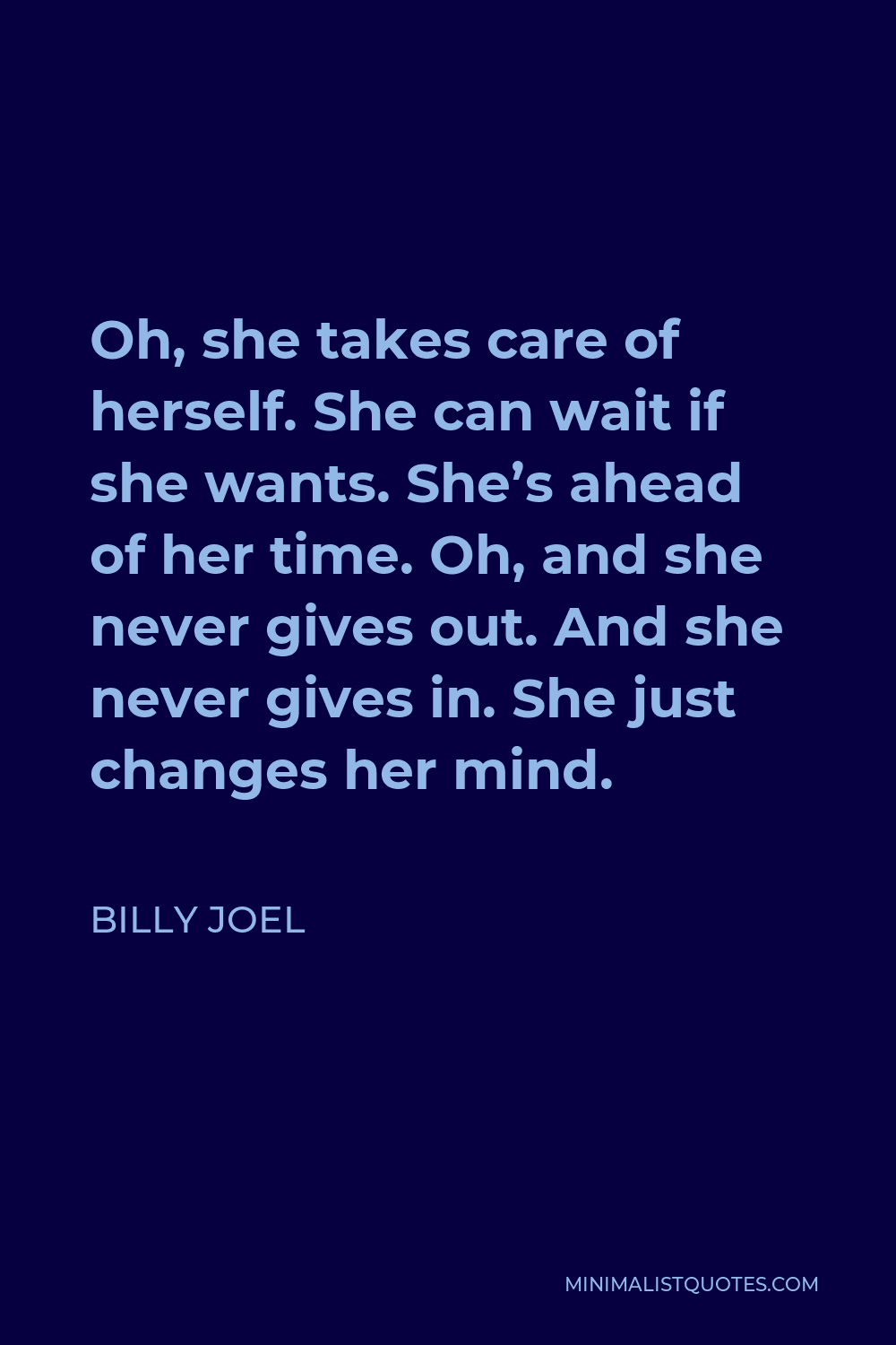 Billy Joel Quote - Oh, she takes care of herself. She can wait if she wants. She’s ahead of her time. Oh, and she never gives out. And she never gives in. She just changes her mind.