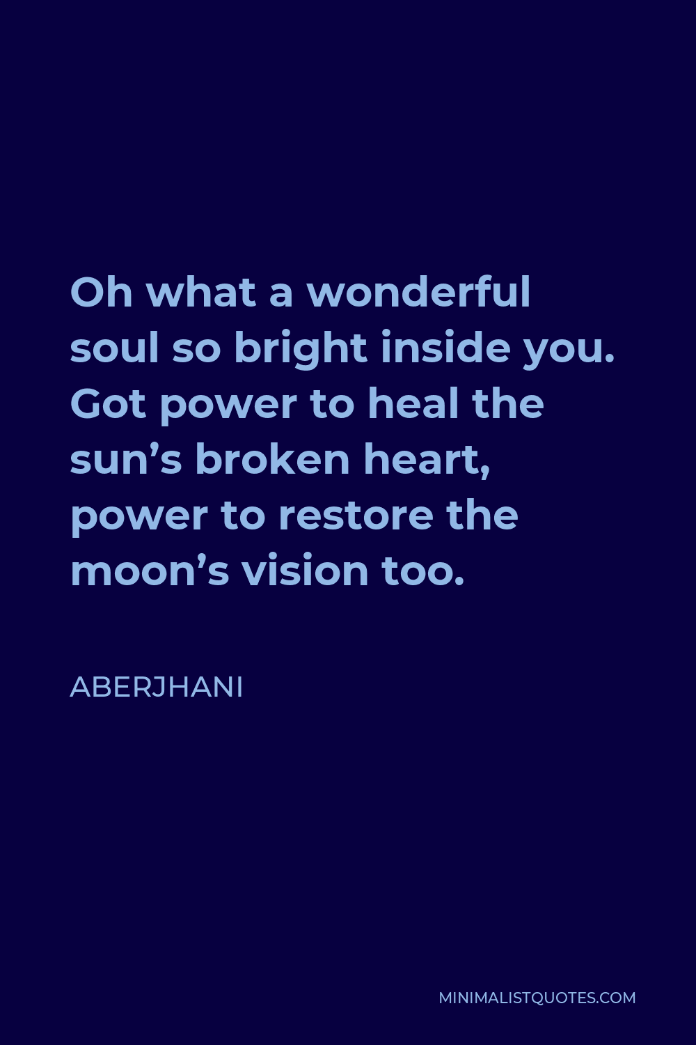 Aberjhani Quote - Oh what a wonderful soul so bright inside you. Got power to heal the sun’s broken heart, power to restore the moon’s vision too.