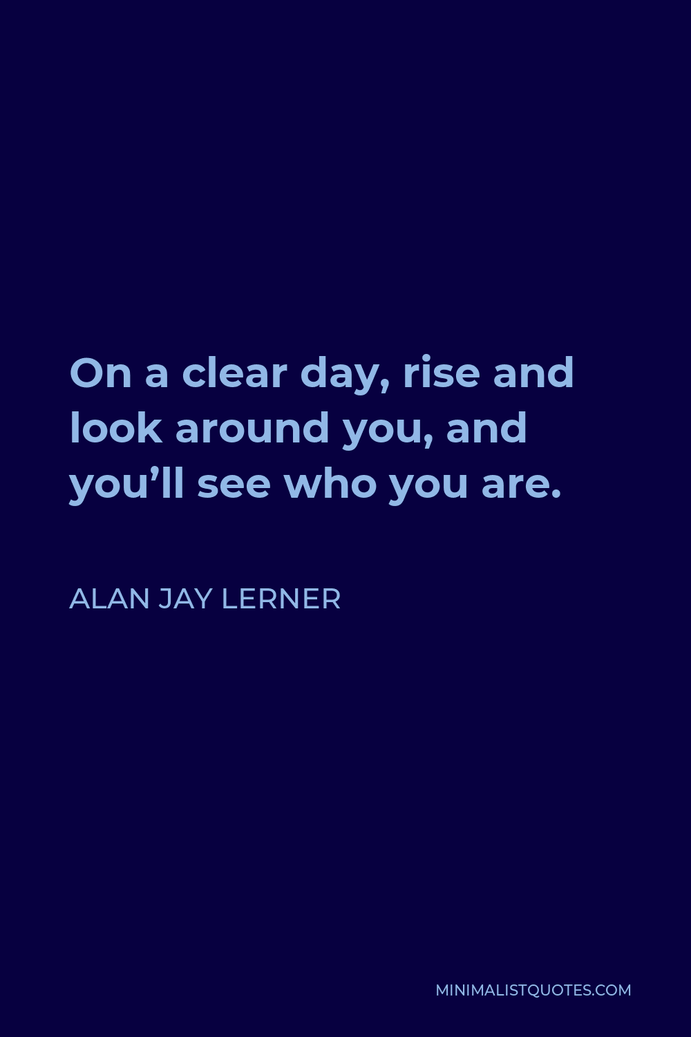 Alan Jay Lerner Quote - On a clear day, rise and look around you, and you’ll see who you are.