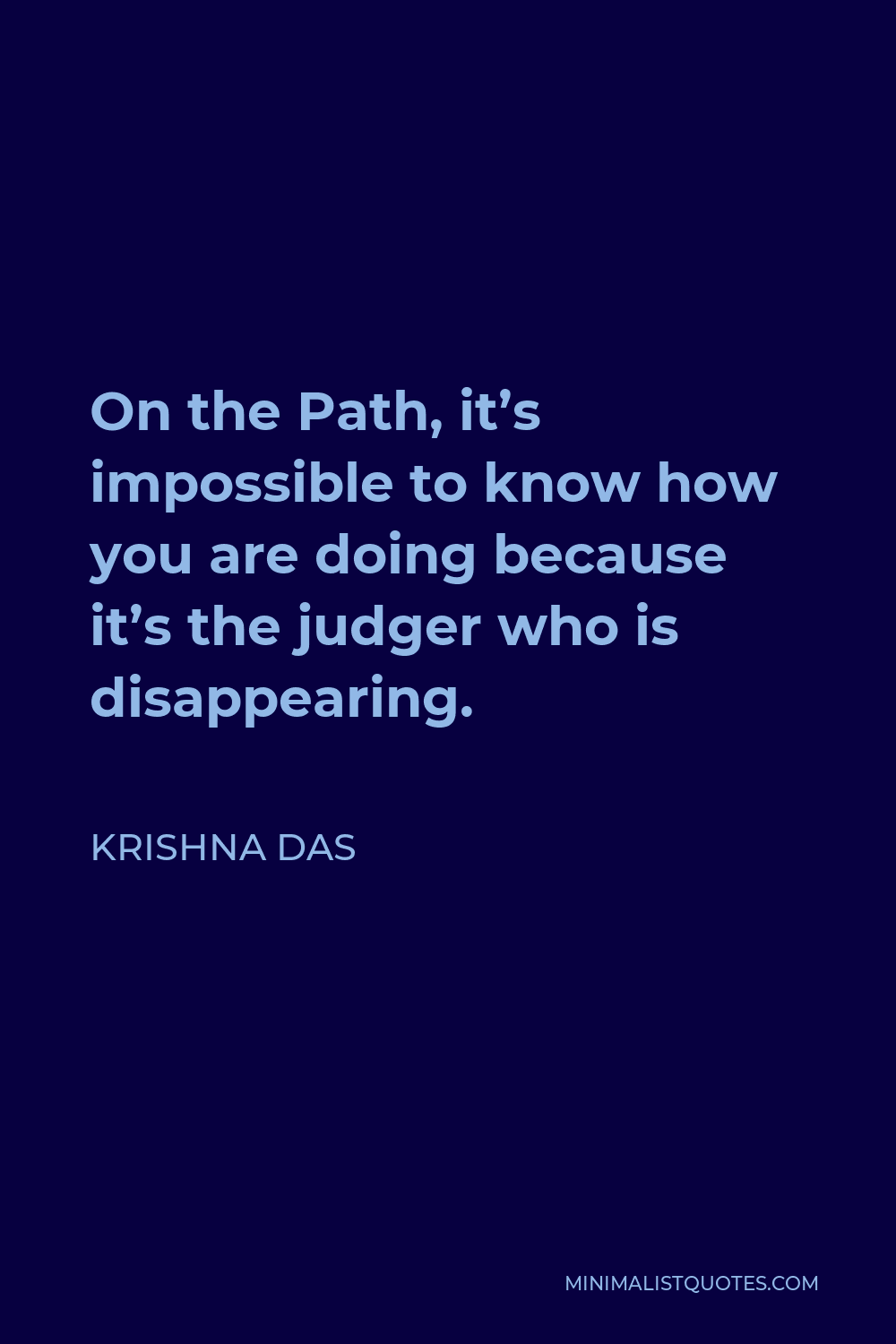 Krishna Das Quote - On the Path, it’s impossible to know how you are doing because it’s the judger who is disappearing.
