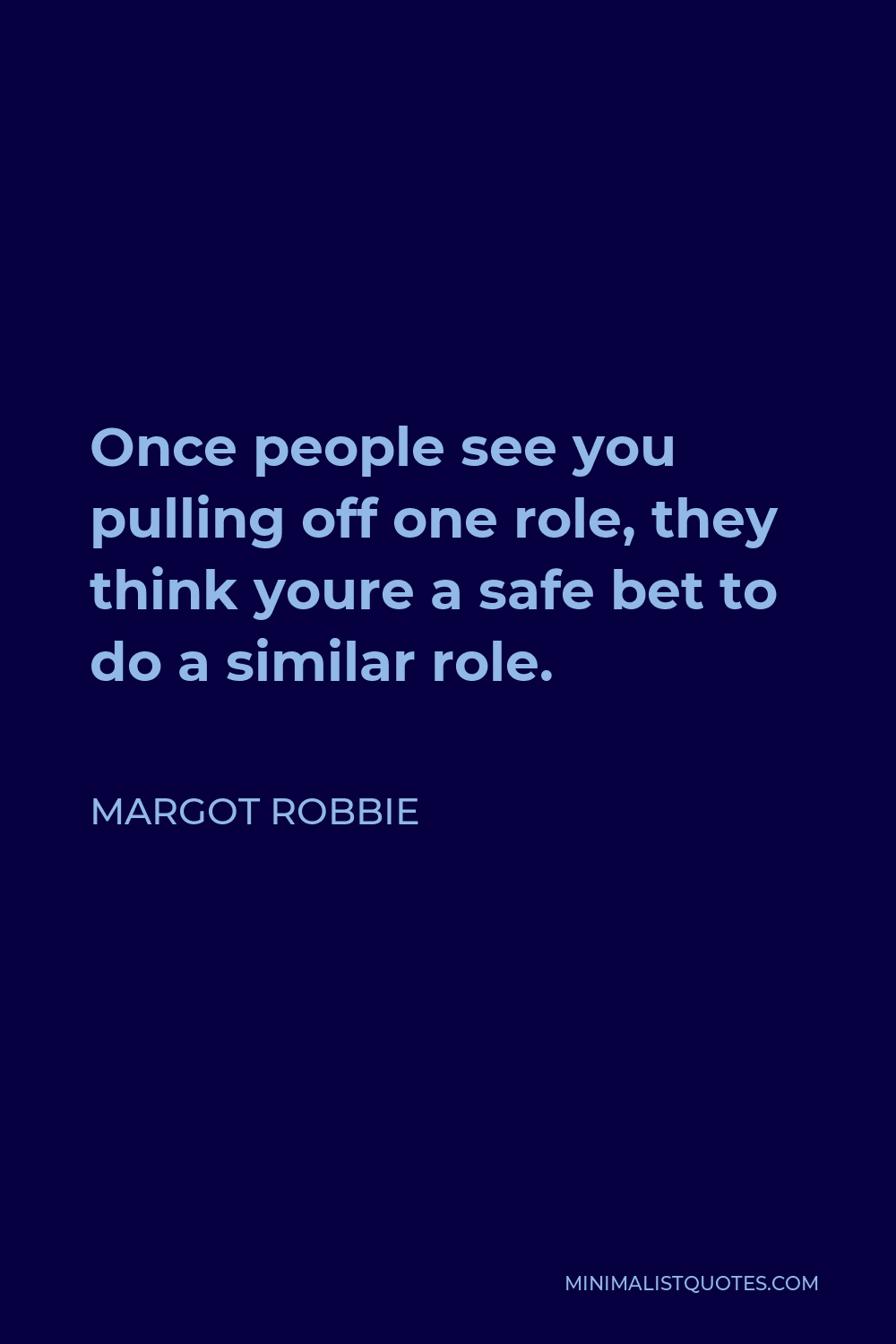 Margot Robbie Quote - Once people see you pulling off one role, they think youre a safe bet to do a similar role.