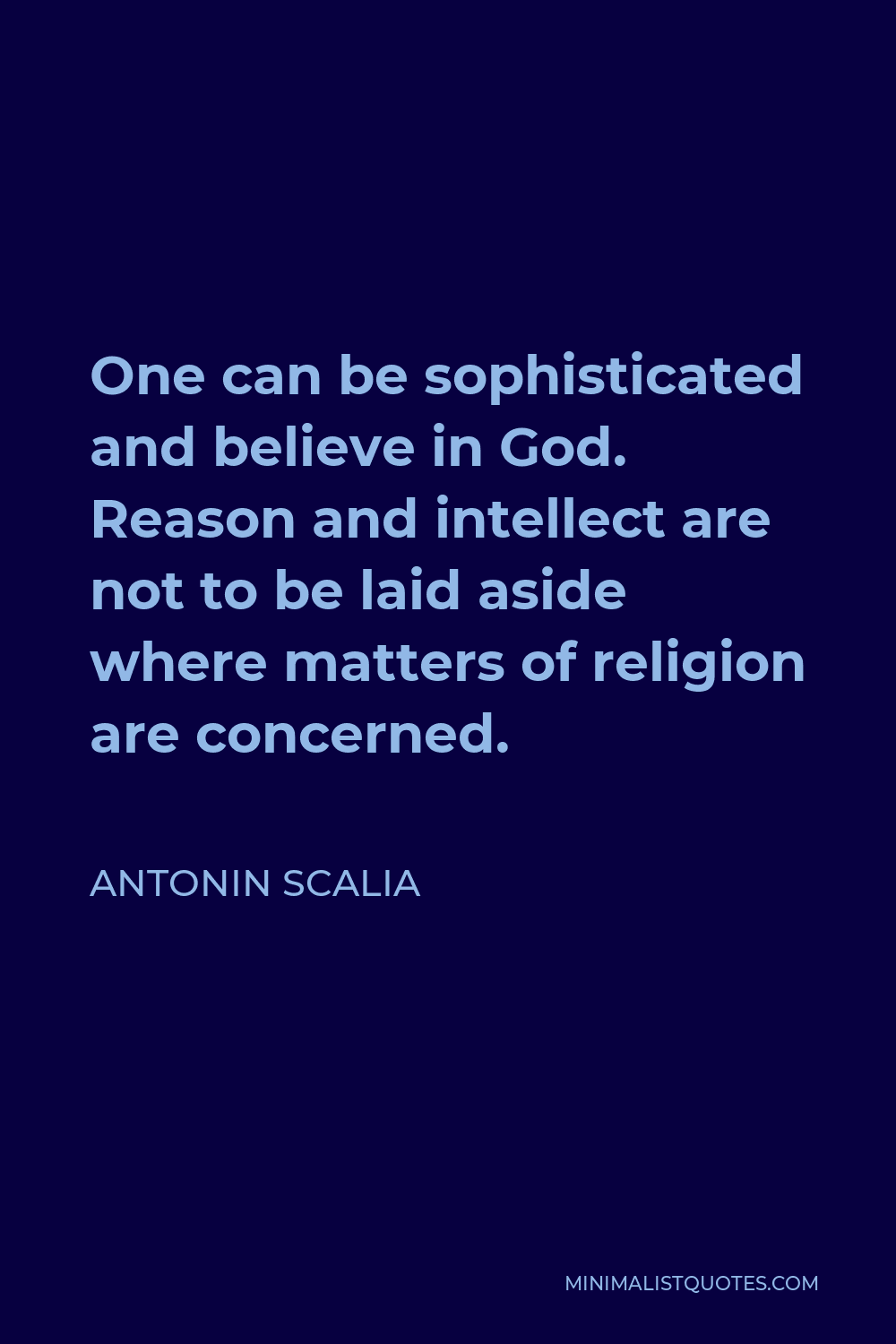 Antonin Scalia Quote - One can be sophisticated and believe in God. Reason and intellect are not to be laid aside where matters of religion are concerned.