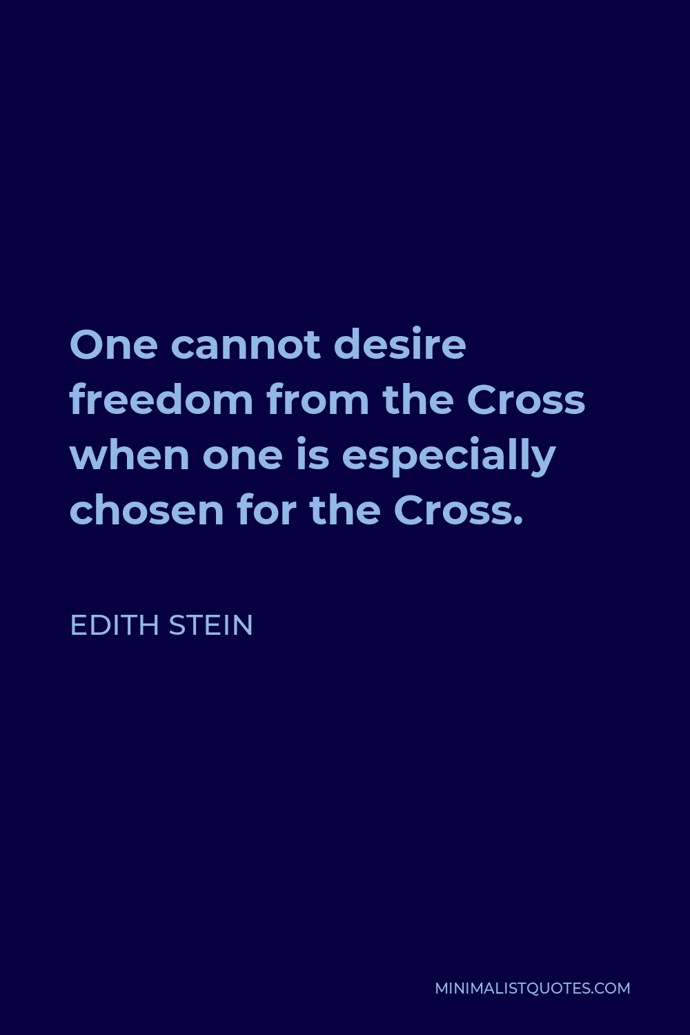 Edith Stein Quote - One cannot desire freedom from the Cross when one is especially chosen for the Cross.