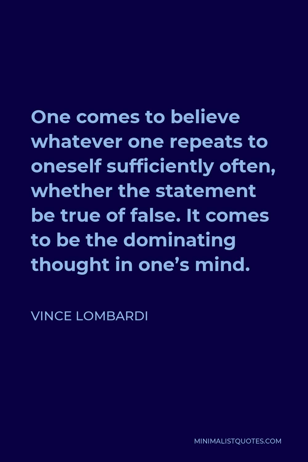 Vince Lombardi Quote - One comes to believe whatever one repeats to oneself sufficiently often, whether the statement be true of false. It comes to be the dominating thought in one’s mind.