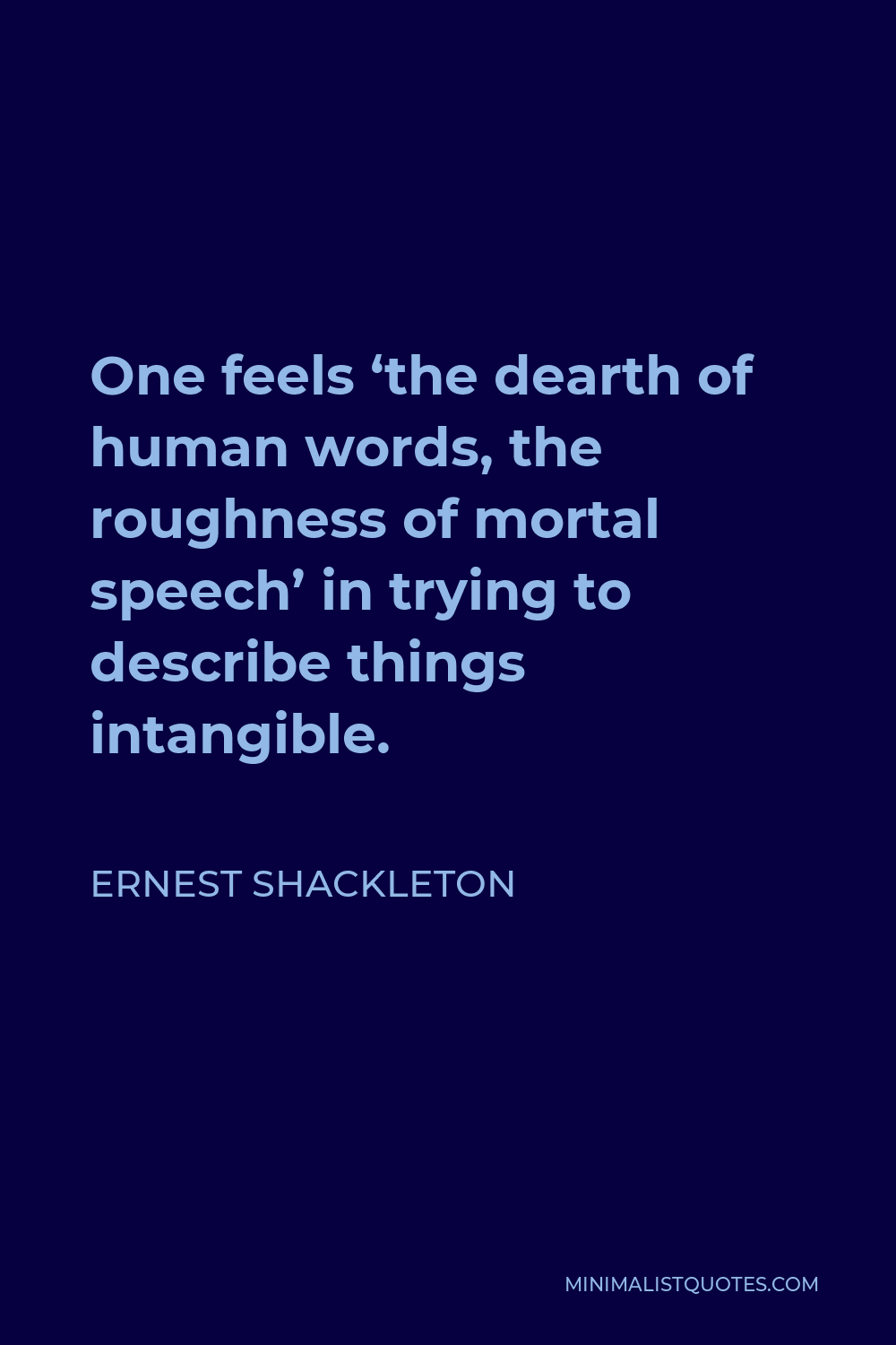 Ernest Shackleton Quote - One feels ‘the dearth of human words, the roughness of mortal speech’ in trying to describe things intangible.