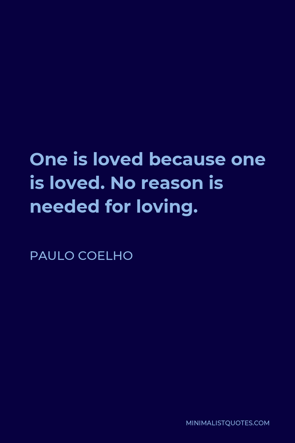 Paulo Coelho Quote - One is loved because one is loved. No reason is needed for loving.