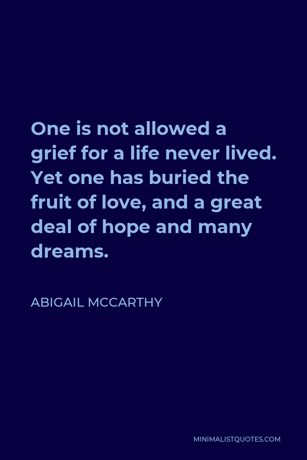 Abigail McCarthy Quote - One is not allowed a grief for a life never lived. Yet one has buried the fruit of love, and a great deal of hope and many dreams.