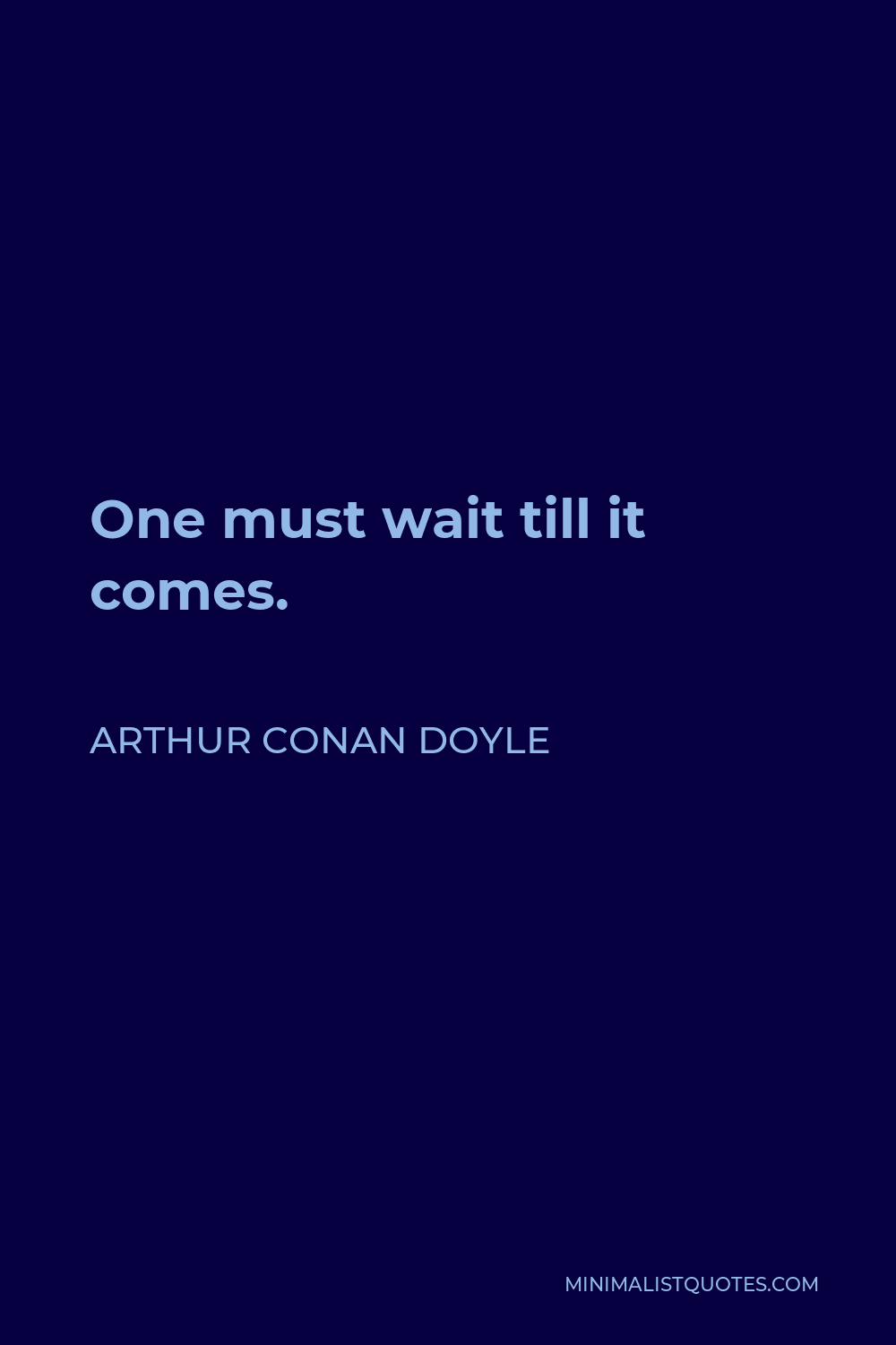Arthur Conan Doyle Quote - One must wait till it comes.