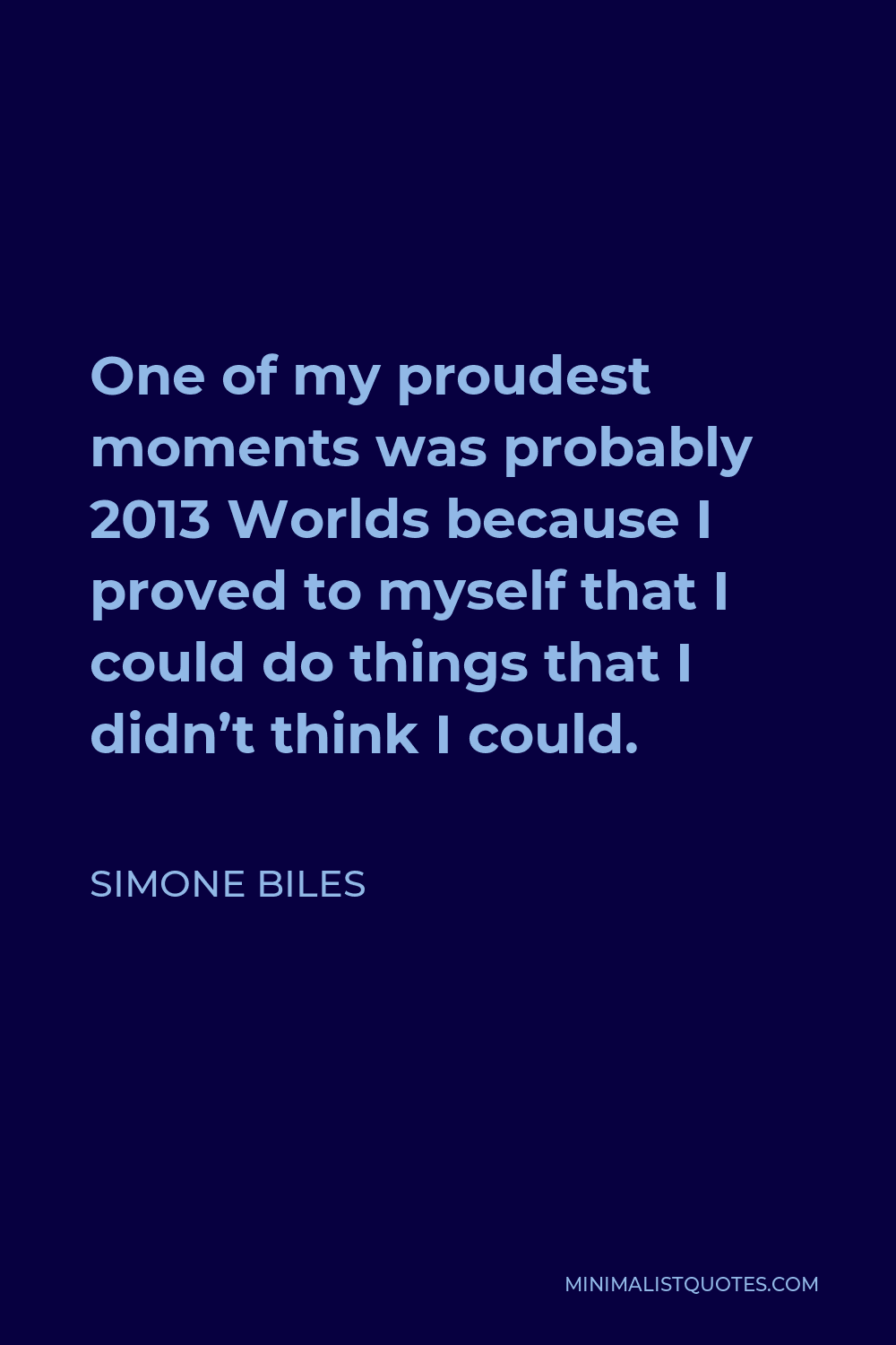 Simone Biles Quote - One of my proudest moments was probably 2013 Worlds because I proved to myself that I could do things that I didn’t think I could.