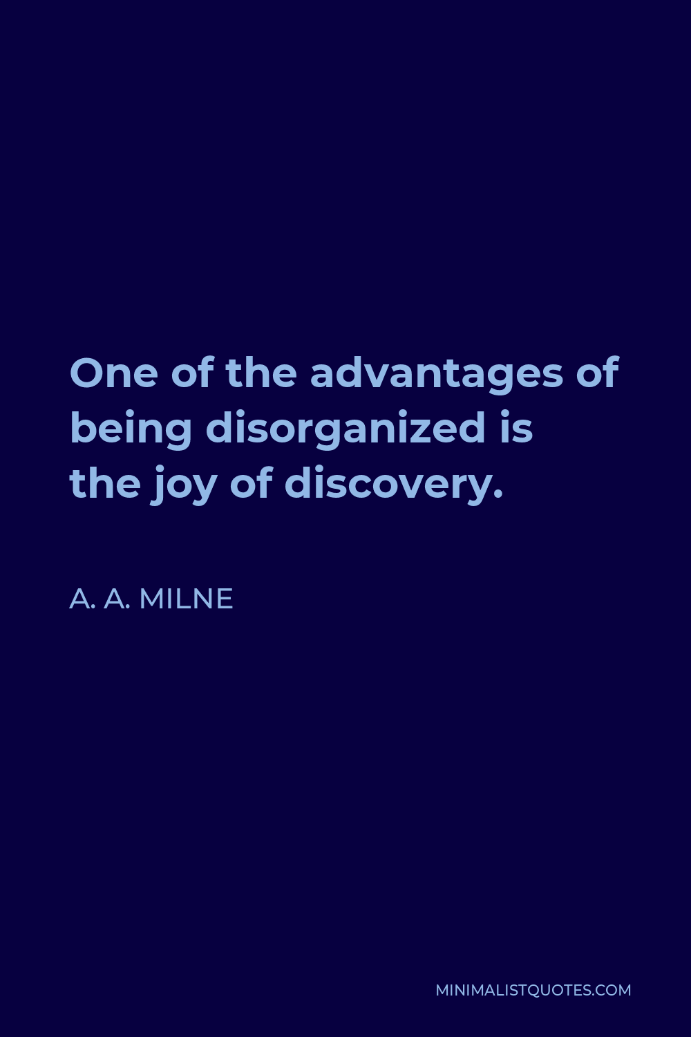 A. A. Milne Quote - One of the advantages of being disorganized is that one is always having surprising discoveries.