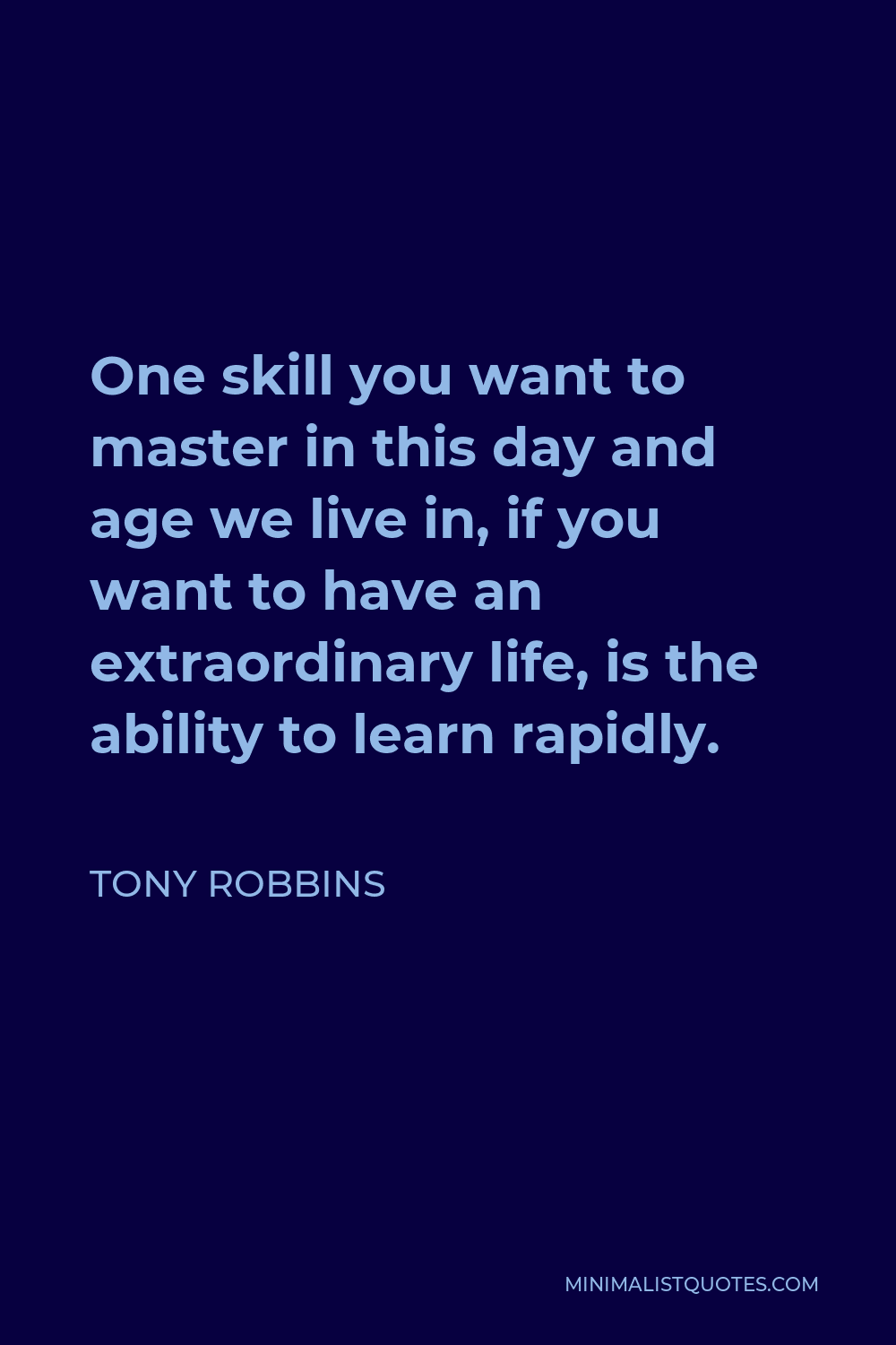 Tony Robbins Quote - One skill you want to master in this day and age we live in, if you want to have an extraordinary life, is the ability to learn rapidly.