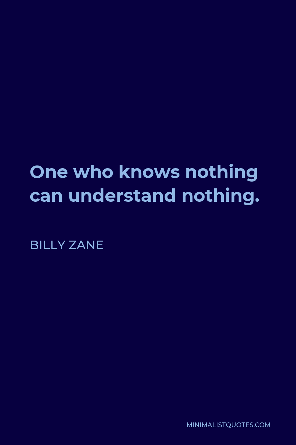 Billy Zane Quote - One who knows nothing can understand nothing.