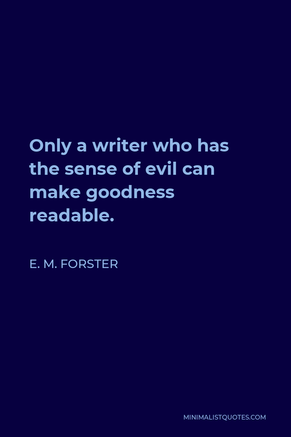 E. M. Forster Quote - Only a writer who has the sense of evil can make goodness readable.