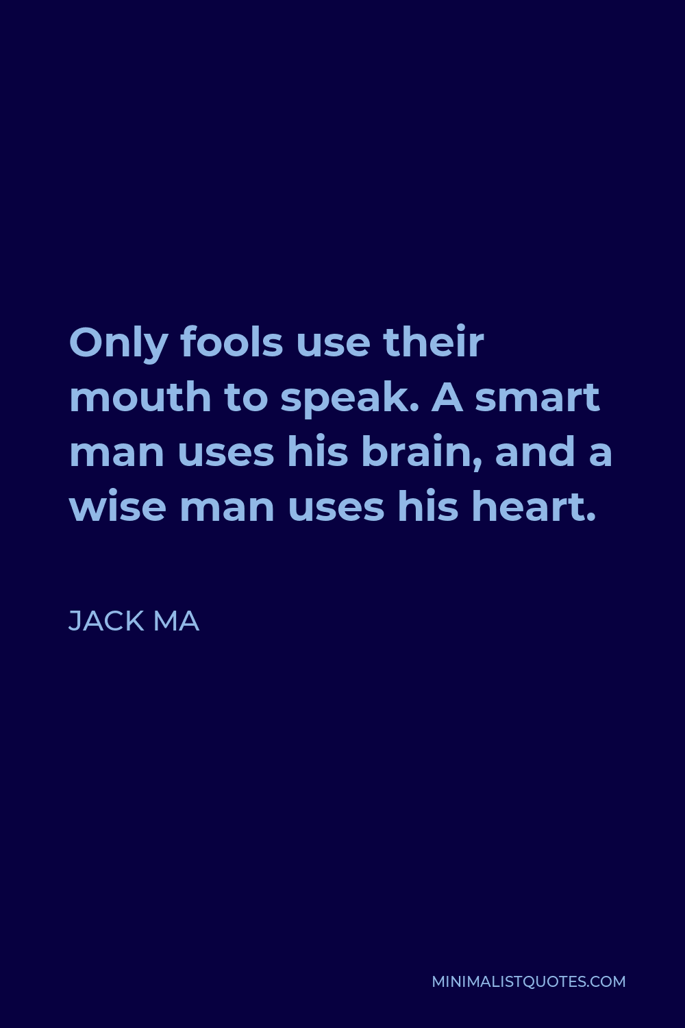 Jack Ma Quote - Only fools use their mouth to speak. A smart man uses his brain, and a wise man uses his heart.