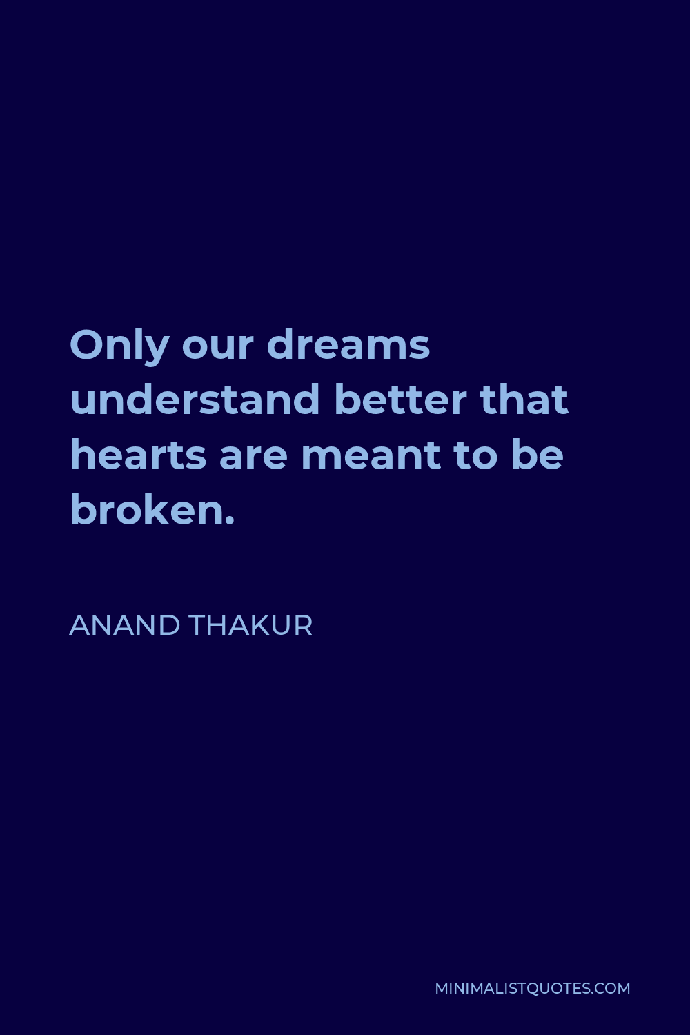 Anand Thakur Quote - Only our dreams understand better that hearts are meant to be broken.