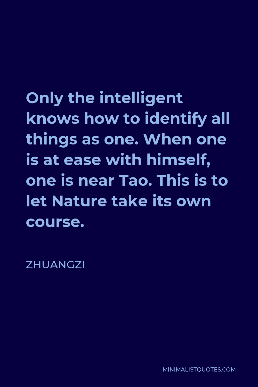 Zhuangzi Quote - Only the intelligent knows how to identify all things as one. When one is at ease with himself, one is near Tao. This is to let Nature take its own course.