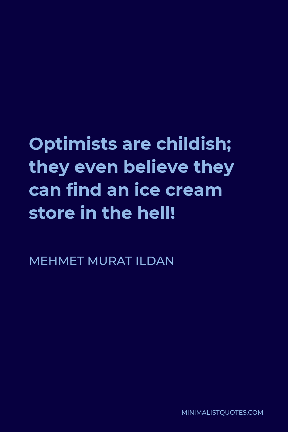 Mehmet Murat Ildan Quote - Optimists are childish; they even believe they can find an ice cream store in the hell!