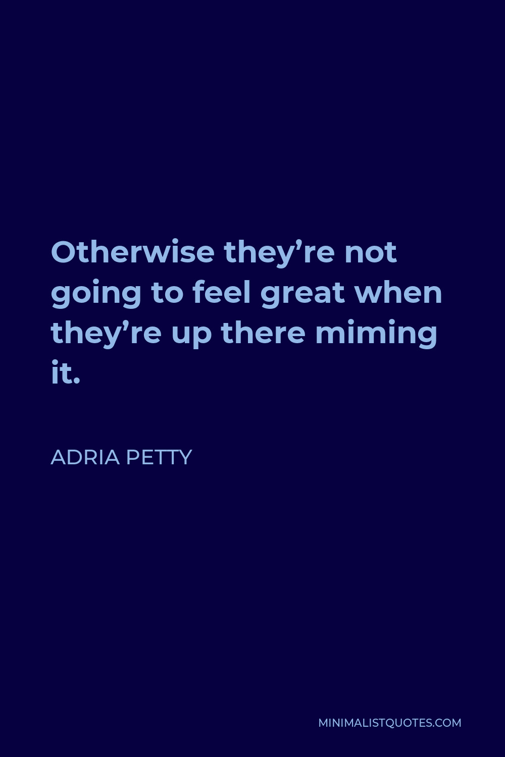 Adria Petty Quote - Otherwise they’re not going to feel great when they’re up there miming it.