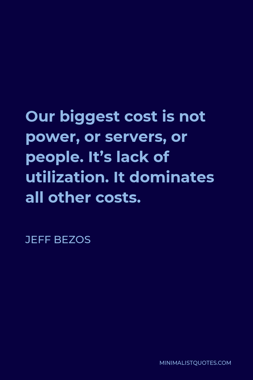 Jeff Bezos Quote - Our biggest cost is not power, or servers, or people. It’s lack of utilization. It dominates all other costs.