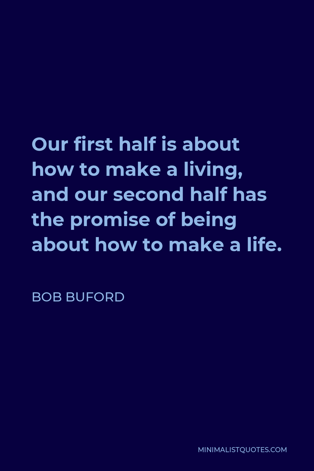 Bob Buford Quote - Our first half is about how to make a living, and our second half has the promise of being about how to make a life.