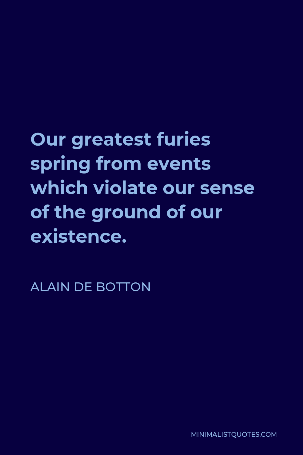 Alain de Botton Quote - Our greatest furies spring from events which violate our sense of the ground of our existence.