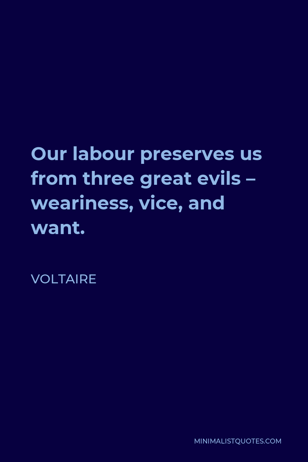 Voltaire Quote - Our labour preserves us from three great evils – weariness, vice, and want.