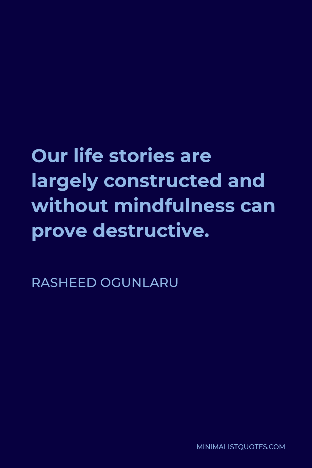 Rasheed Ogunlaru Quote - Our life stories are largely constructed and without mindfulness can prove destructive.