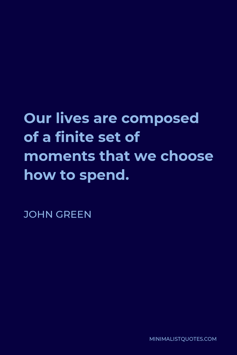 John Green Quote - Our lives are composed of a finite set of moments that we choose how to spend.