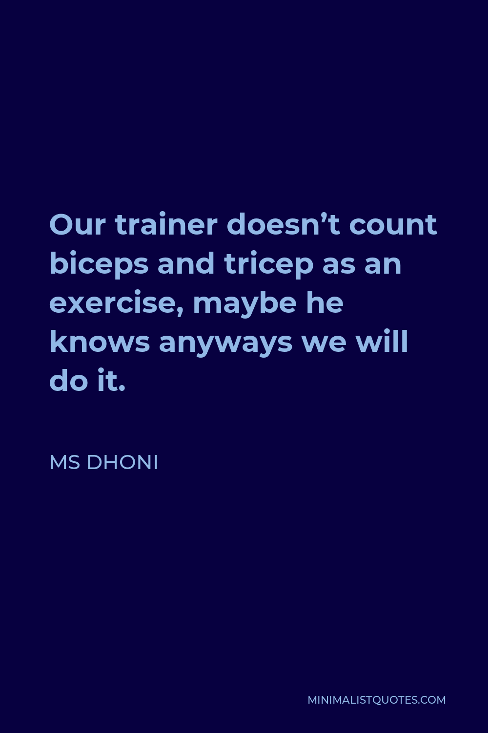 MS Dhoni Quote - Our trainer doesn’t count biceps and tricep as an exercise, maybe he knows anyways we will do it.