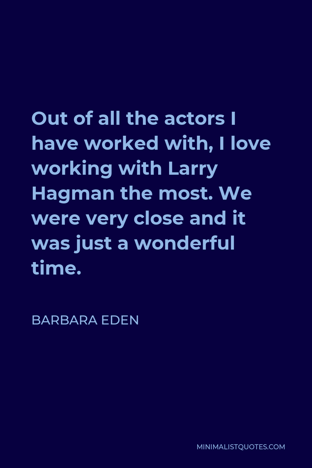 Barbara Eden Quote - Out of all the actors I have worked with, I love working with Larry Hagman the most. We were very close and it was just a wonderful time.