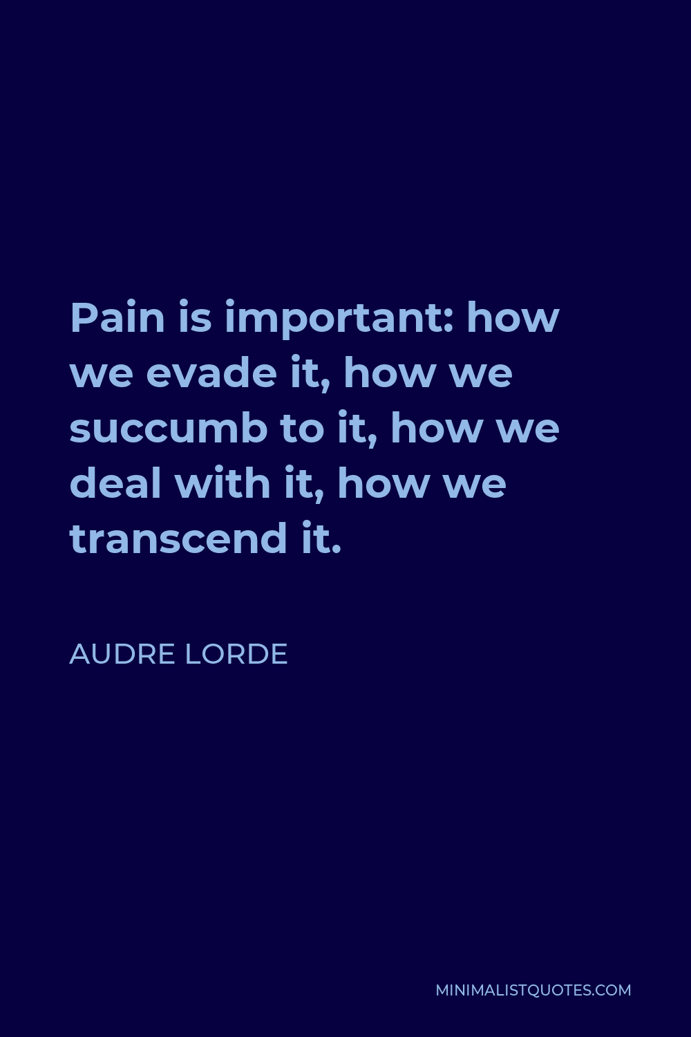 Audre Lorde Quote - Pain is important: how we evade it, how we succumb to it, how we deal with it, how we transcend it.