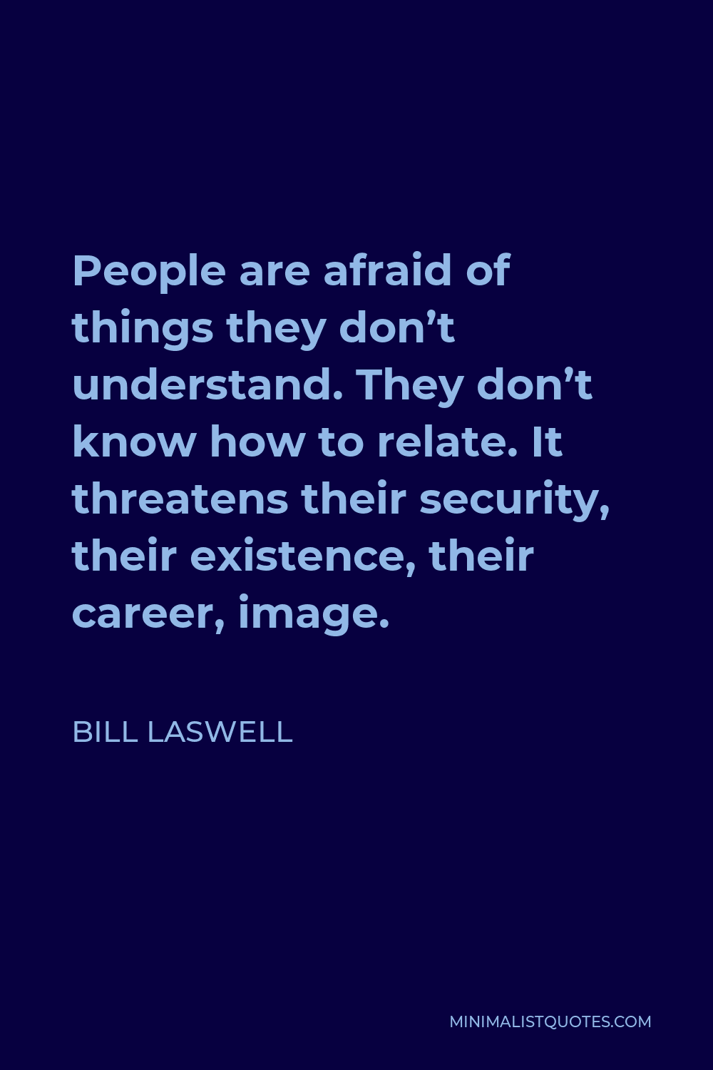 Bill Laswell Quote - People are afraid of things they don’t understand. They don’t know how to relate. It threatens their security, their existence, their career, image.