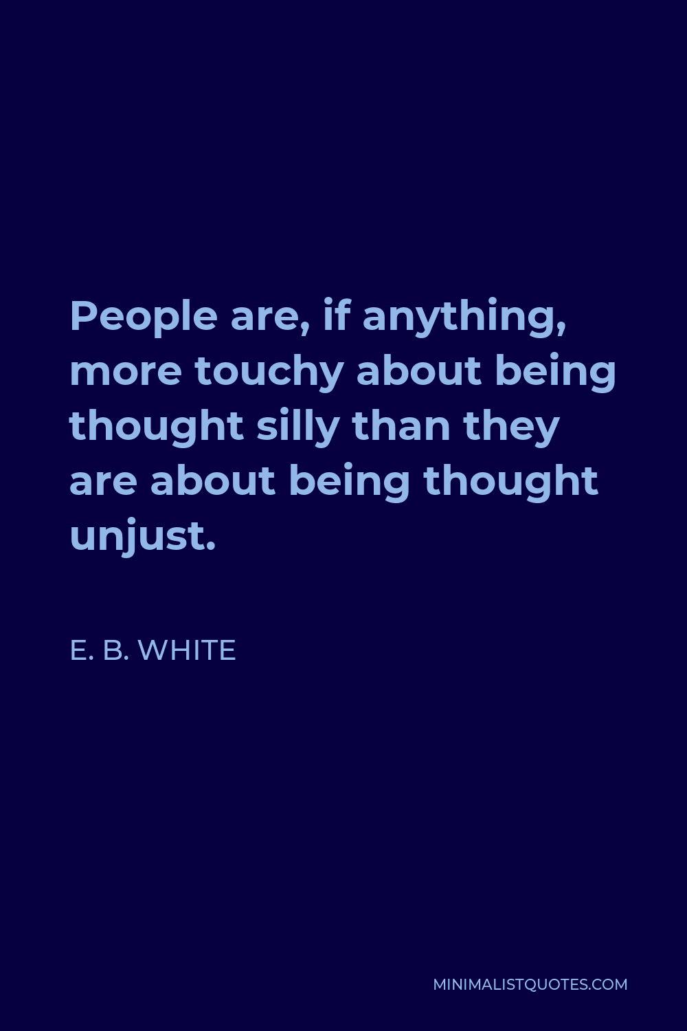 E. B. White Quote - People are, if anything, more touchy about being thought silly than they are about being thought unjust.